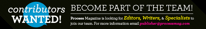 Contributors Wanted! Email publisher@processmagazine.com